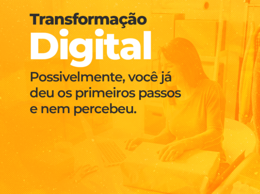 Transformação digital. Possivelmente, você já deu os primeiros passos e nem percebeu.