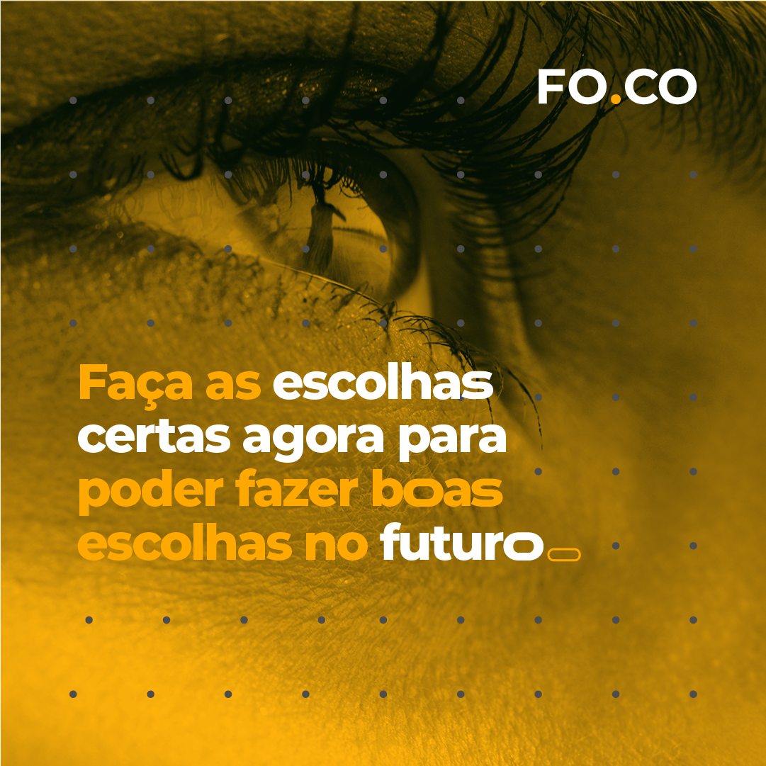 Faça as escolhas certas agora para poder fazer boas escolhas no futuro.