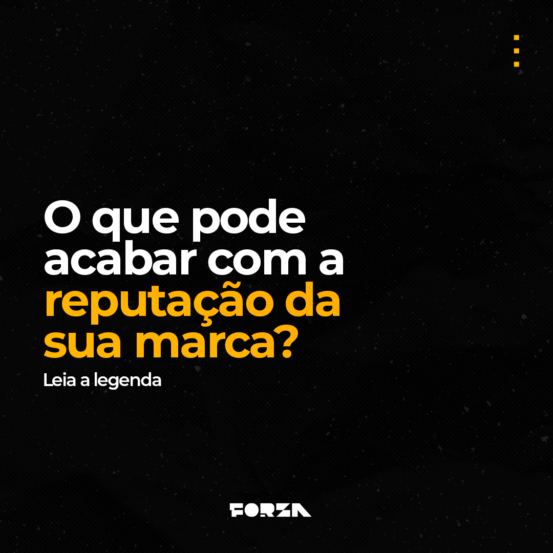 O que pode acabar com a reputação da sua marca?